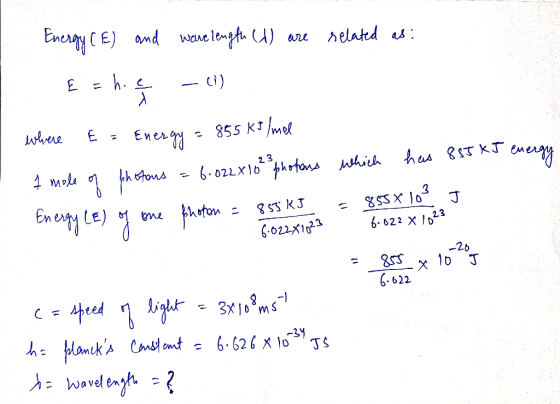Energy (E) and wavelength ) are related as: E = hiç -(i) where E = Energy = 855 kJ/mol 1 mole of photons = 6:022x10² photons