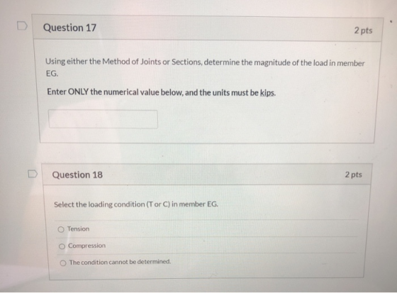 Question 17 2 pts Using either the Method of Joints or Sections, determine the magnitude of the load in member EG. Enter ONLY