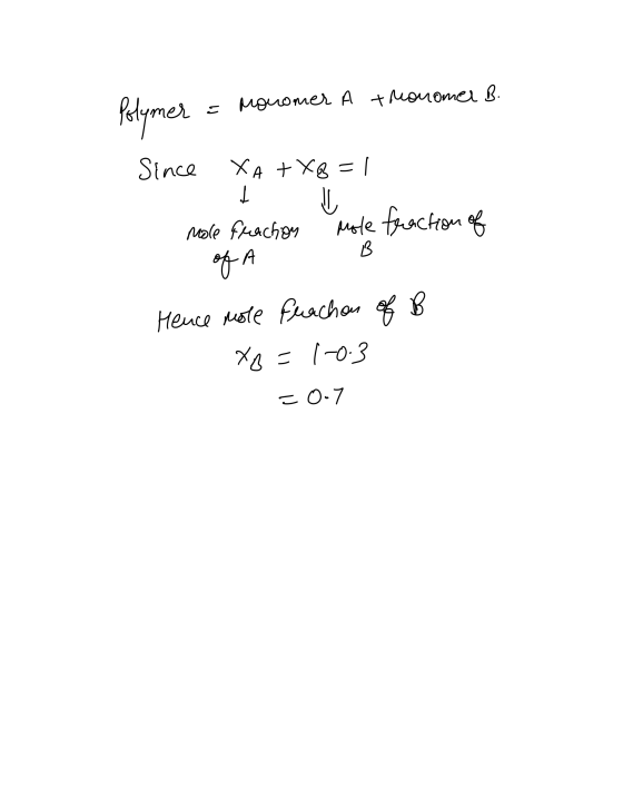 Polymer = monomer A tronomer B. Since XA + XB = | mole fraction mole fraction of of A B Hence mole fuachon of B Xo=1-03 - 0.7