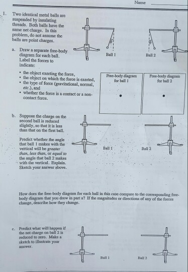1. Two identical metal balls are suspended by insulating threads. Both balls have the same net charge. In this problem, do no
