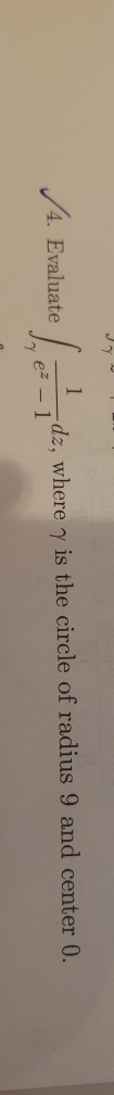 1 4. Evaluate d z, where y is the circle of radius 9 and center 0. Irez -1°