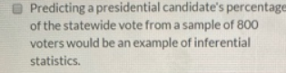Predicting a presidential candidates percentage of the statewide vote from a sample of 800 voters would be an example of inf