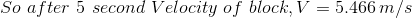 So\,\,after\,\,5\,\,second\,\,Velocity\,\,of\,\,block,V=5.466\,m/s