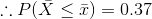 \therefore P(\bar{X } \le \bar{x}) = 0.37