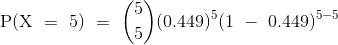 {\mathrm{P(X~=~5)~=~\binom{5}{5}(0.449)^{5}(1~-~0.449)^{5-5}}}
