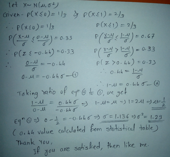 let X~ N(M, 82) Given - P(X50)=1/3 & P(XS1)=2/3 .. P(x(0)=1/3 P(x(1) = 2/3 Peru 0-) = 0.33 PO AY < 1% = 0.67 .P(24-0.44) = 0.