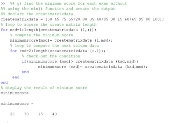 >> % g) find the minimum score for each exam without %% using the min() function and create the output %% declare the createm