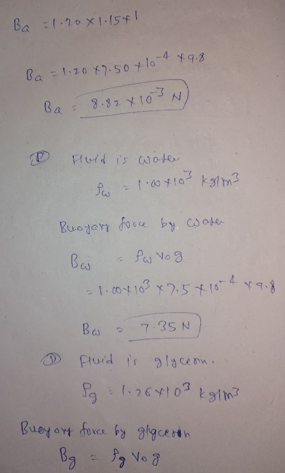 Ba = 1.20x1.1541 Ba = 1.20x2.50 + 10-4x9.8 Ba= 8.82 x 103N) Fluid is water so = 1.0 x103 kg/m3 Buoyary force by. Water Ba - P