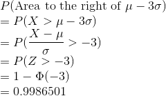 \\ P(\text{Area to the right of }\mu-3\sigma) \\ =P(X>\mu-3\sigma) \\=P(\frac{X-\mu}{\sigma}>-3) \\=P(Z>-3) \\= 1 - \Phi(-3) \\=0.9986501