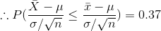 \therefore P(\frac{\bar{X}-\mu}{\sigma / \sqrt{n}} \le \frac{\bar{x}-\mu}{\sigma / \sqrt{n}})=0.37