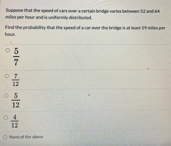 Suppose that the speed of cars over a certain bridge varies between 52 and 64 miles per hour and is uniformly distributed. Fi