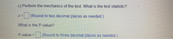 c) Perform the mechanics of the test. What is the test statistic? Za (Round to two decimal places as needed.) What is the P-v