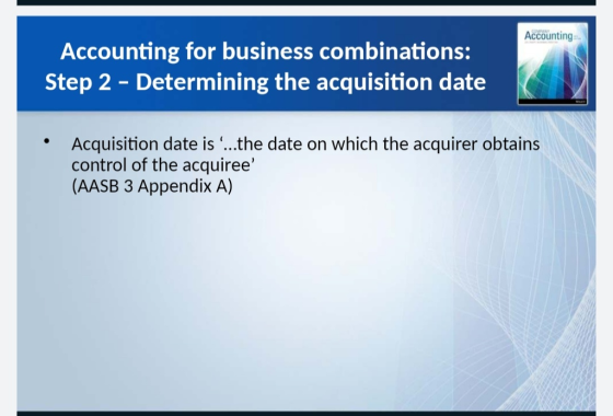 Accounting Accounting for business combinations: Step 2 - Determining the acquisition date Acquisition date is ...the date on which the acquirer obtains control of the acquiree (AASB 3 Appendix A)