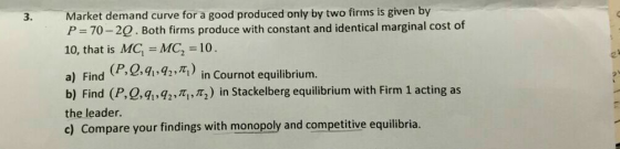 Market demand curve for a good produced only by two firms is given by P = 70-2Q. Both firms produce with constant and identic