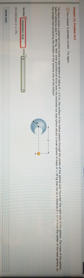 Chapter 13, Problem 013 Your answer is partially correct. Try again. The figure shows a spherical hollow inside a lead sphere