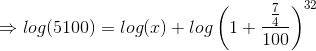 \Rightarrow log (5100)=log(x)+log\left ( 1+\frac{\frac{7}{4}}{100} \right )^{32}