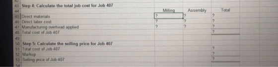 42 43 Step 4: Calculate the total job cost for Job 407 Assembly Total 45 Direct materials 46 Direct labor cost 47 Manufacturi
