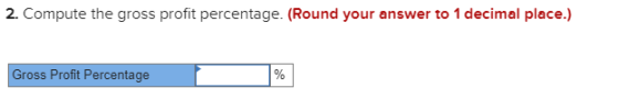 2. Compute the gross profit percentage. (Round your answer to 1 decimal place.) Gross Profit Percentage %