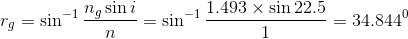 r_{g}=\sin^{-1}\frac{n_{g}\sin i}{n}=\sin^{-1}\frac{1.493\times \sin22.5}{1}=34.844^0