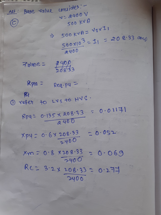 het: Base value consides :- v-9400 V 500 KVA 500 KVA= VIXI! 208.33 and 500x10 3 = 11 2400 a base = 2400 208.33 Rpx - Req.pu =