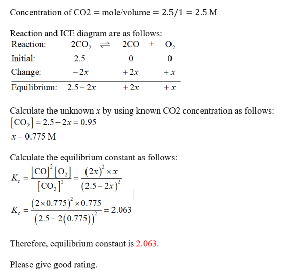 Concentration of CO2 = mole/volume = 2.5/1 = 2.5 M Reaction and ICE diagram are as follows: Reaction: 2002 = 200 + 02 Initial