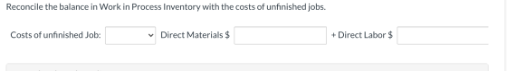 Reconcile the balance in Work in Process Inventory with the costs of unfinished jobs. Costs of unfinished Job: Direct Materia