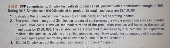 3-22 CVP computations. Simplex Inc. sells its product at $80 per unit with a contribution margin of 40%. During 2016, Simplex