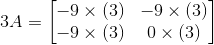3A=\begin{bmatrix} -9\times(3) & -9\times(3) \\ -9\times(3) & 0\times(3) \end{bmatrix}