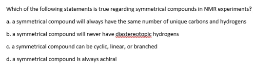 Which of the following statements is true regarding symmetrical compounds in NMR experiments? a. a symmetrical compound will