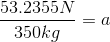 \frac{53.2355N}{350kg}=a