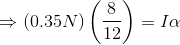 \Rightarrow (0.35N)\left ( \frac{8}{12} \right ) = I\alpha