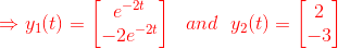 {\color{Red} \Rightarrow y_1(t)=\begin{bmatrix} e^{-2t}\\-2e^{-2t} \end{bmatrix}\ \ and \ \ y_2(t)=\begin{bmatrix} 2\\-3 \end{bmatrix}}