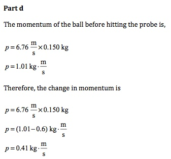 Part d The momentum of the ball before hitting the probe is, p-6.76 m>< 0.150 kg p 1.01 kg.- Therefore, the change in momentu