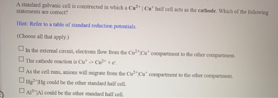A standard galvanic cell is constructed in which a Cu2+ Cut half cell acts as the cathode. Which of the following statements
