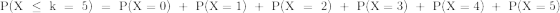\mathrm{P(X~\leq~k~=~5)~=~P(X=0)~+~P(X=1)~+~P(X~=~2)~+~P(X=3)~+~P(X=4)~+~P(X=5)}