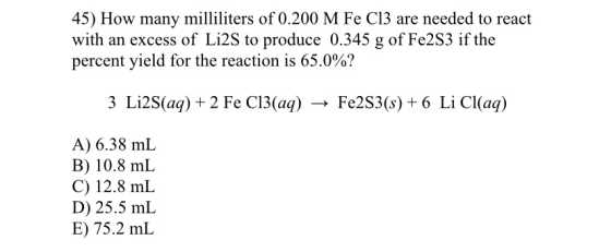 45) How many milliliters of 0.200 M Fe C13 are needed to react with an excess of Li2S to produce 0.345 g of Fe2S3 if the perc