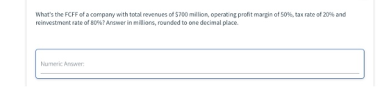 Whats the FCFF of a company with total revenues of $700 million, operating profit margin of 50%, tax rate of 20% and reinves