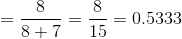 =\frac{8}{8+7}=\frac{8}{15}=0.5333