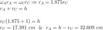 \\ \omega_A r_A=\omega_C r_C \Rightarrow r_A= 1.875 r_C\\ r_A+r_C=h \\ \\ r_C(1.875+1)=h \\ r_C=17.391\ cm\ \ \&\ \ r_A=h-r_C=32.609\ cm