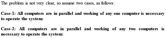 The problem is not very clear, so assume two cases, as follows: Case-1: All computers are in parallel and working of any one