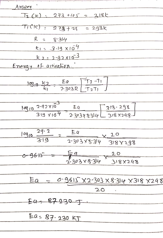 Answer! I2 Ek) 273 +465 = 3186 Tietot = 278 +25 = 298k R = 8.314 k1= 3.19 x104 k2= 2.9281023 Energy of activation loquua k2_