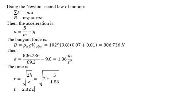 Using the Newton second law of motion: EF = ma B - mg = ma Then, the acceleration is: B a = -9 The buoyant force is. B = PwgV