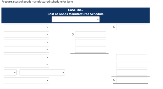 Prepare a cost of goods manufactured schedule for June. CASE INC. Cost of Goods Manufactured Schedule $ < < v: $