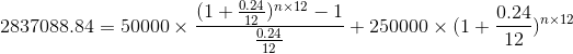 2837088.84 = 50000 x (1 + 0.24)nx12_1 - + 250000 X (1+