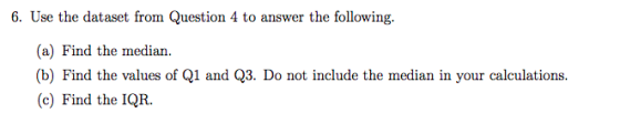 6. Use the dataset from Question 4 to answer the following. (a) Find the median. (b) Find the values of Q1 and Q3. Do not inc