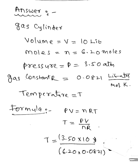 Answer o gas Cylinder Volume = v= 10 Lit moles=n=6- 20 moles pressure=p=3.50 atm constant R = 0.0821 Litats mot K. Temperatur
