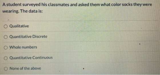 A student surveyed his classmates and asked them what color socks they were wearing. The data is: O Qualitative O Quantitativ