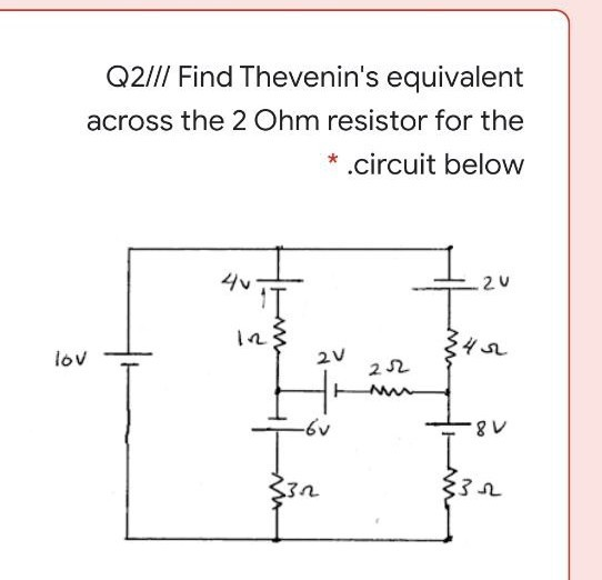 Q2/// Find Thevenins equivalent across the 2 Ohm resistor for the *.circuit below 20 T lov 2V 42 22 -6v 8V 332 34