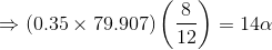 \Rightarrow (0.35\times79.907)\left ( \frac{8}{12} \right ) = 14\alpha