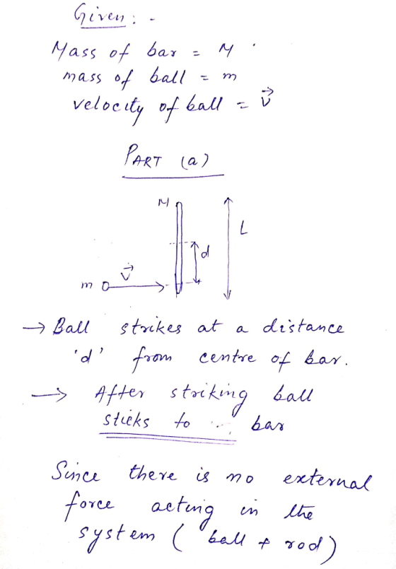Given . Mass of bar = M. mass of ball am velocity of ball = 3 Акт () mot v → Ball d - - strikes at a distance from centre of